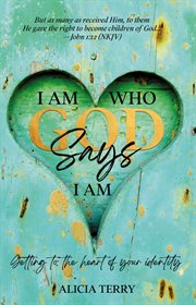 I Am Who God Says I Am : Getting to the Heart of Your Identity cover image