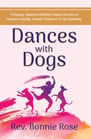 Dances with Dogs: A Rowdy, Mystical Minister Shares Memories of Human Comedy, Cosmic Kindness, and C : A Rowdy, Mystical Minister Shares Memories of Human Comedy, Cosmic Kindness, and C cover image