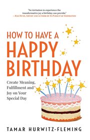 How to Have a Happy Birthday : Create Meaning, Fulfillment and Joy on Your Special Day cover image