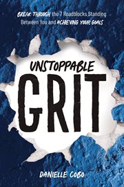 Unstoppable Grit : Break Through the 7 Roadblocks Standing Between You and Achieving Your Goals cover image