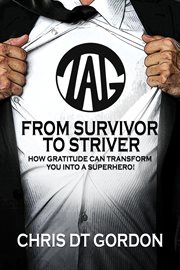 From Survivor to Striver : How Gratitude Can Transform You Into a Superhero! cover image