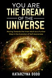 You Are the Dream of the Universe : Moving Towards the Inner Adult as a Further Step in the Evolution cover image