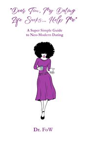 Dear Tim, My Dating Life Sucks… Help Me : A Super Simple Guide to Neo-Modern Dating. Dear Tim cover image
