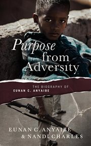 Purpose From Adversity : The Biography of Eunan C. Anyaibe cover image