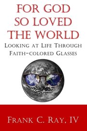 For God So Loved the World : Looking at Life Through Faith-Colored Glasses cover image