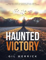 Haunted Victory : Healing From Childhood Sexual Abuse and the Decades of Addiction That Followed cover image