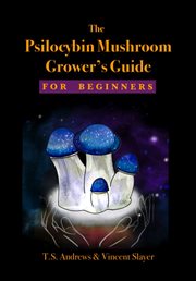 The Psilocybin Mushroom Grower's Guide for Beginners cover image