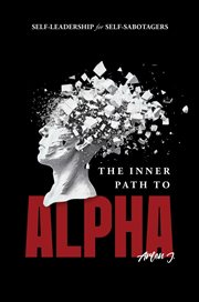 The Inner Path to Alpha : Self-Leadership for Self-Sabotagers cover image
