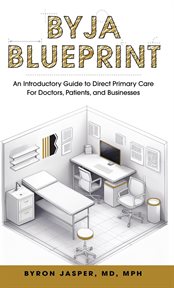 Byja Blueprint : An Introductory Guide to Direct Primary Care for Doctors, Patients, and Businesses cover image