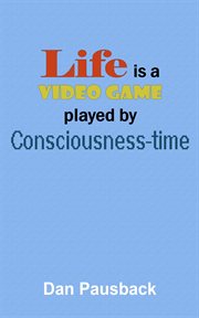 Life Is a Video Game Played by Consciousness-Time cover image