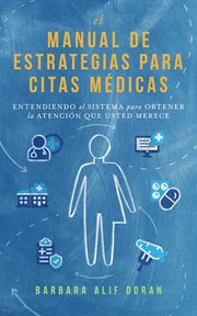 El Manual De Estrategias Para Citas Médicas: Entendiendo El Sistema Para Obtener La Atención Que Mer cover image