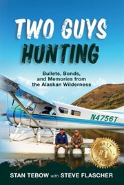 Two Guys Hunting: Bullets, Bonds, and Memories From the Alaskan Wilderness cover image