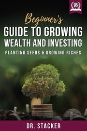 Beginner's Guide to Growing Wealth and Investing: Planting Seeds & Growing Riches cover image