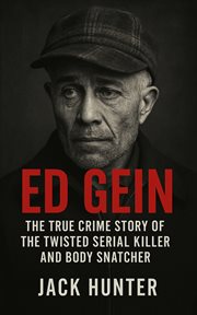 Ed Gein : The True Crime Story of the Twisted Serial Killer and Body Snatcher cover image