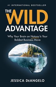 The Wild Advantage: Why Your Brain on Nature Is Your Boldest Business Move cover image