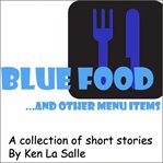 Blue food...and other menu items : a collection of short stories cover image