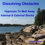 Dissolving obstacles. Hypnosis to Melt Away Internal and External Blocks cover image