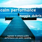Calm performance. Hypnosis to enhance public performance and public speaking cover image