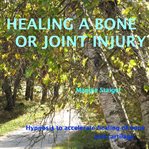 Healing a bone or joint injury. Hypnosis to Accelerate Healing of Bone and Cartilage cover image
