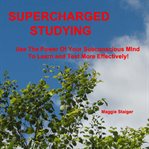 Supercharged studying. Use the Power of Your Subconscious Mind to Learn and Test More Effectively cover image