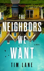 The Neighbors We Want : A Novel cover image