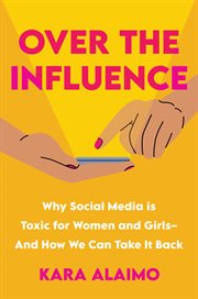Over the Influence : Why Social Media is Toxic for Women and Girls-And How We Can Take it Back cover image