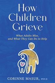 How Children Grieve : What Adults Miss, and What They Can Do to Help cover image