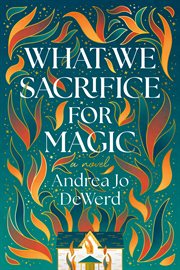 What We Sacrifice for Magic : A Novel cover image