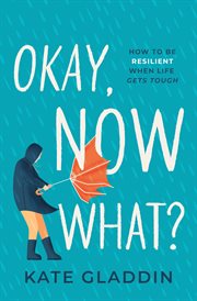 Okay, Now What? : How to Be Resilient When Life Gets Tough cover image