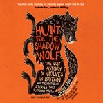 Hunt for the shadow wolf : the lost history of wolves in Britain and the myths and stories that surround them cover image