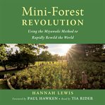 Mini-forest revolution : using the Miyawaki method to rapidly rewild the world cover image