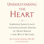 Understanding the heart : surprising insights into the evolutionary origins of heart disease-and why it matters cover image