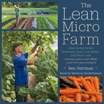 The Lean Micro Farm : How to Get Small, Embrace Local, Live Better, and Work Less cover image