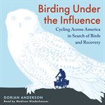 Birding Under the Influence : Cycling Across America in Search of Birds and Recovery cover image
