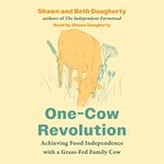 One-Cow Revolution : Achieving Food Independence With A Grass-fed Family Cow cover image