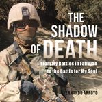 SHADOW OF DEATH : from my battles in fallujah to the battle for my soul cover image