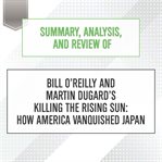 Summary, analysis, and review of bill o'reilly and martin dugard's killing the rising sun: how am... : How Am cover image