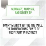 Summary, analysis, and review of danny meyer's setting the table: the transforming power of hospi... : The Transforming Power of Hospi cover image