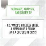 Summary, analysis, and review of j.d. vance's hillbilly elegy: a memoir of a family and a culture... : A Memoir of a Family and a Culture cover image