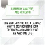Summary, analysis, and review of jen sincero's you are a badass: how to stop doubting your greatn... : How to Stop Doubting Your Greatn cover image