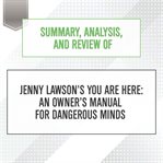 Summary, analysis, and review of jenny lawson's you are here: an owner's manual for dangerous minds : An Owner's Manual for Dangerous Minds cover image