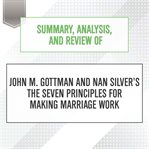 Summary, analysis, and review of john m. gottman and nan silver's the seven principles for making... : Start Publishing Notes cover image