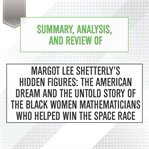 Summary, analysis, and review of margot lee shetterly's hidden figures: the american dream and th... : The American Dream and th cover image