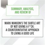 Summary, analysis, and review of mark manson's the subtle art of not giving a f**k: a counterintu... : A Counterintu cover image