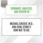 Summary, analysis, and review of Michael Greger, M.D. and Gene Stone's How Not to Die cover image