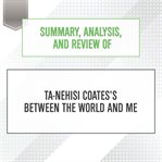 Summary, analysis, and review of ta-nehisi coates's between the world and me : Nehisi Coates's Between the World and Me cover image