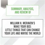 Summary, analysis, and review of william h. mcraven's make your bed: little things that can chang... : Little Things That Can Chang cover image
