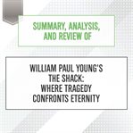 Summary, analysis, and review of william paul young's the shack: where tragedy confronts eternity : Where Tragedy Confronts Eternity cover image