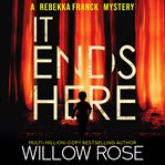 It ends here : a Rebekka Franck mystery cover image
