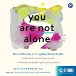 You Are Not Alone : The NAMI Guide to Navigating Mental Health?With Advice from Experts and Wisdom from Real People and Families cover image
